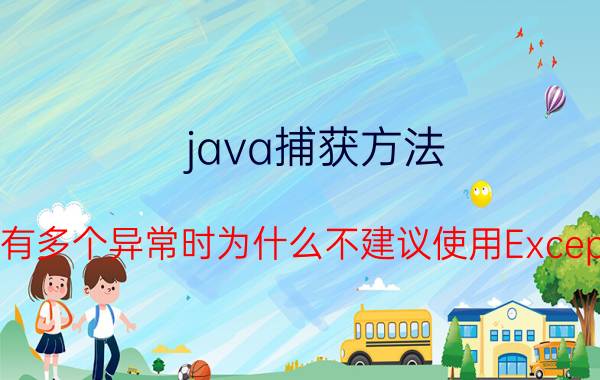 java捕获方法 Java程序有多个异常时为什么不建议使用Exception捕捉？